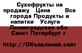Сухофрукты на продажу › Цена ­ 1 - Все города Продукты и напитки » Услуги   . Ленинградская обл.,Санкт-Петербург г.